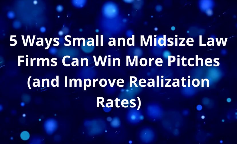 5 Ways Small and Midsize Law Firms Can Win More Pitches (and Improve Realization Rates)